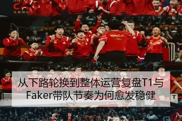 从下路轮换到整体运营复盘T1与Faker带队节奏为何愈发稳健