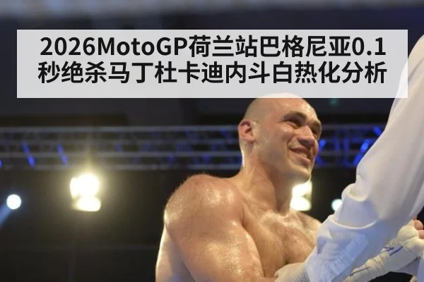 2026MotoGP荷兰站巴格尼亚0.1秒绝杀马丁杜卡迪内斗白热化分析