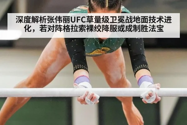 深度解析张伟丽UFC草量级卫冕战地面技术进化，若对阵格拉索裸绞降服或成制胜法宝
