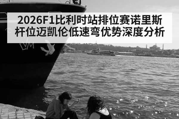 2026F1比利时站排位赛诺里斯杆位迈凯伦低速弯优势深度分析