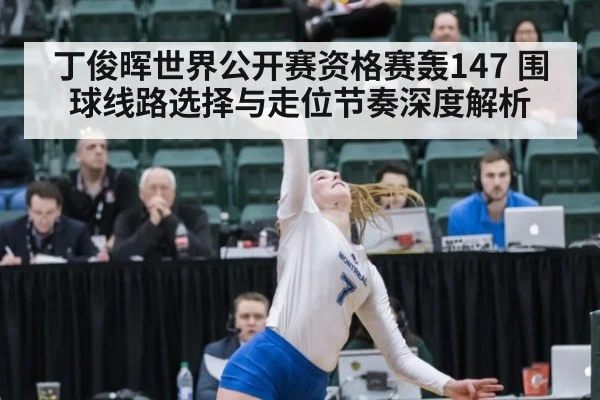 丁俊晖世界公开赛资格赛轰147 围球线路选择与走位节奏深度解析