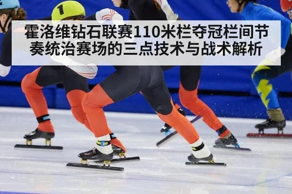 霍洛维钻石联赛110米栏夺冠栏间节奏统治赛场的三点技术与战术解析