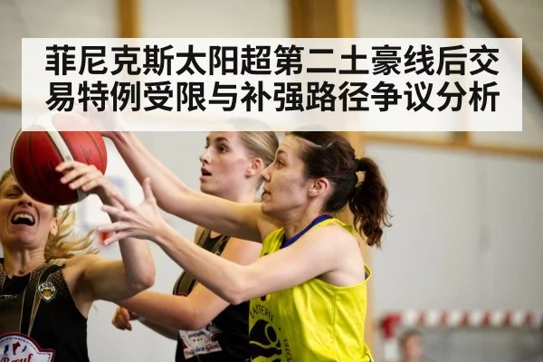菲尼克斯太阳超第二土豪线后交易特例受限与补强路径争议分析