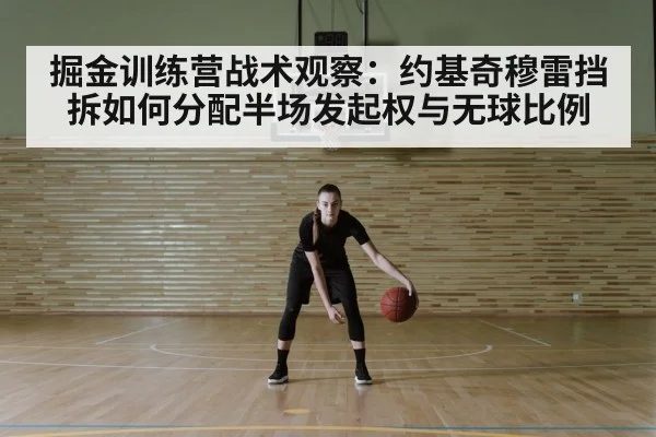掘金训练营战术观察：约基奇穆雷挡拆如何分配半场发起权与无球比例