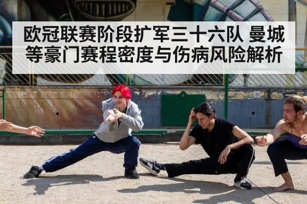 欧冠联赛阶段扩军三十六队 曼城等豪门赛程密度与伤病风险解析