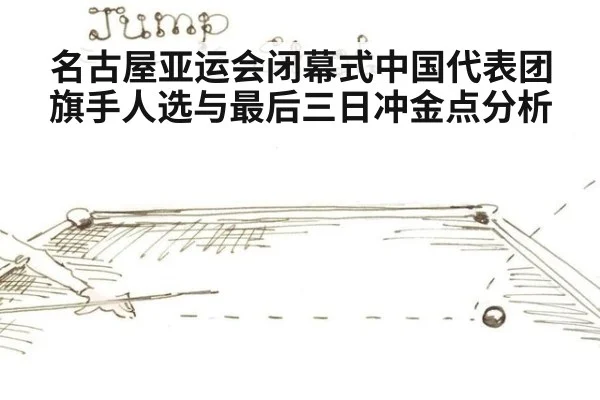 名古屋亚运会闭幕式中国代表团旗手人选与最后三日冲金点分析