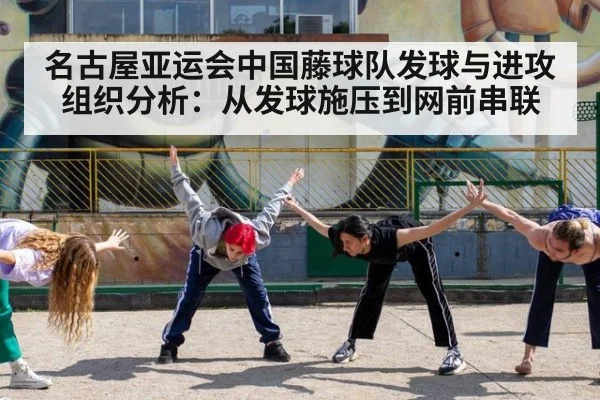 名古屋亚运会中国藤球队发球与进攻组织分析：从发球施压到网前串联