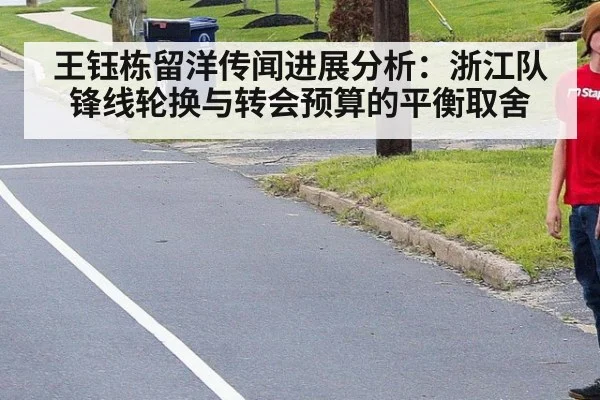 王钰栋留洋传闻进展分析：浙江队锋线轮换与转会预算的平衡取舍