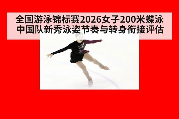 全国游泳锦标赛2026女子200米蝶泳中国队新秀泳姿节奏与转身衔接评估